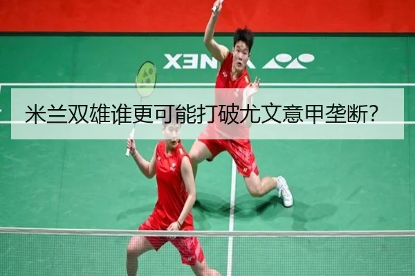 米兰双雄谁更可能打破尤文意甲垄断？
